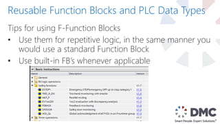 Reusable Function Blocks and PLC Data Types
Tips for using F-Function Blocks
• Use them for repetitive logic, in the same manner you
would use a standard Function Block
• Use built-in FB’s whenever applicable
 