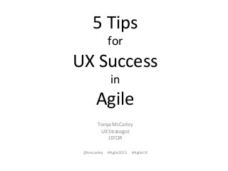 5	
  Tips	
  	
  
for	
  	
  
UX	
  Success	
  	
  
in	
  	
  
Agile	
  
Tonya	
  McCarley	
  
UX	
  Strategist	
  
JSTOR	
  
	
  
@tmccarley	
  	
  	
  	
  	
  #Agile2013	
  	
  	
  	
  	
  	
  #AgileUX	
  
	
  
 