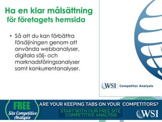 Ha en klar målsättning
för företagets hemsida
• Så att du kan förbättra
försäljningen genom att
använda webbanalyser,
digitala sälj- och
marknadsföringsanalyser
samt konkurrentanalyser.
 