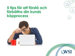 5 tips för att förstå och
förbättra din kunds
köpprocess
 