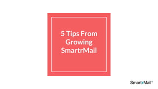 5 Tips From
Growing
SmartrMail
 