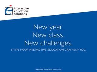 www.interactive-education.co.uk
New year.
New class.
New challenges.
5 TIPS HOW INTERACTIVE EDUCATION CAN HELP YOU.
www.interactive-education.co.uk
 