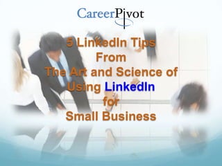 5 LinkedIn Tips
         From
The Art and Science of
   Using LinkedIn
          for
   Small Business
 