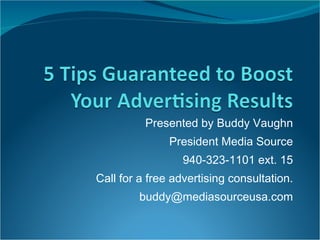 Presented by Buddy Vaughn President Media Source 940-323-1101 ext. 15 Call for a free advertising consultation. [email_address] 