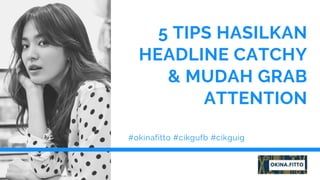 5 TIPS HASILKAN
HEADLINE CATCHY
& MUDAH GRAB
ATTENTION
#okinafitto #cikgufb #cikguig
 