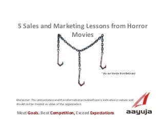 AAyuja © 2013
Disclaimer: This presentation and the information provided here is indicative in nature and
should not be treated as views of the organization.
5 Sales and Marketing Lessons from Horror
Movies
Meet Goals, Beat Competition, Exceed Expectations
* Via our friends from fileboard
 