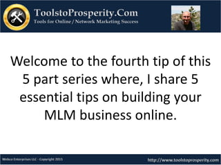 Welcome to the fourth tip of this
5 part series where, I share 5
essential tips on building your
MLM business online.
 