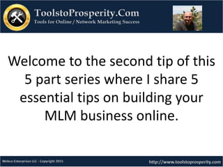 Welcome to the second tip of this
5 part series where I share 5
essential tips on building your
MLM business online.
 