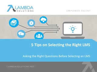 Asking the Right Questions Before Selecting an LMS
5 Tips on Selecting the Right LMS
E M P OW E R TA L E N T
 