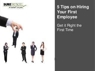 5 Tips for Hiring
on Hiring
Your First
Employee
Get it the Leap
Make Right the to Hire
First Time
with Confidence

 
