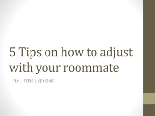 5 Tips on how to adjust
with your roommate
FLH – FEELS LIKE HOME
 