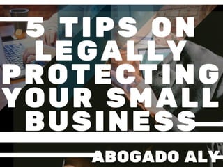 5 TIPS ON
LEGALLY
PROTECTING
YOUR SMALL
BUSINESS
ABOGADO ALY
 