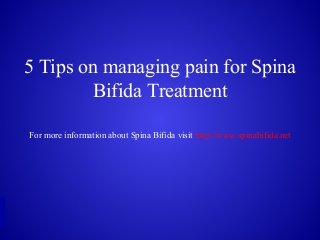 5 Tips on managing pain for Spina
Bifida Treatment
For more information about Spina Bifida visit http://www.spinabifida.net
 