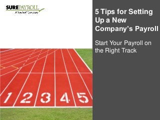 5 Tips for Setting
Up a New
Company’s Payroll
Start Your Payroll on
the Right Track
 