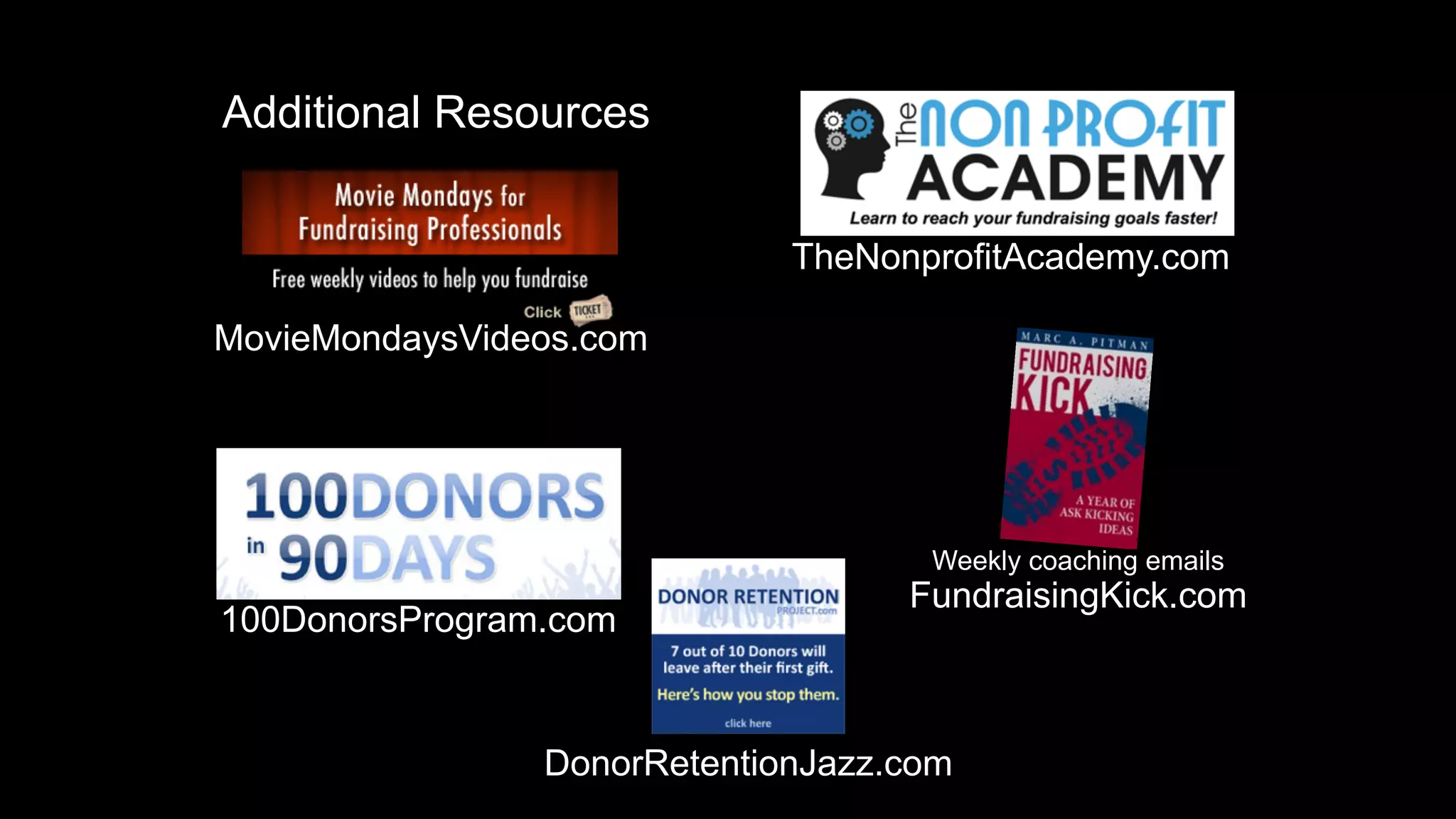Additional Resources
Weekly coaching emails
FundraisingKick.com
100DonorsProgram.com
DonorRetentionJazz.com
MovieMondaysVideos.com
TheNonprofitAcademy.com
 