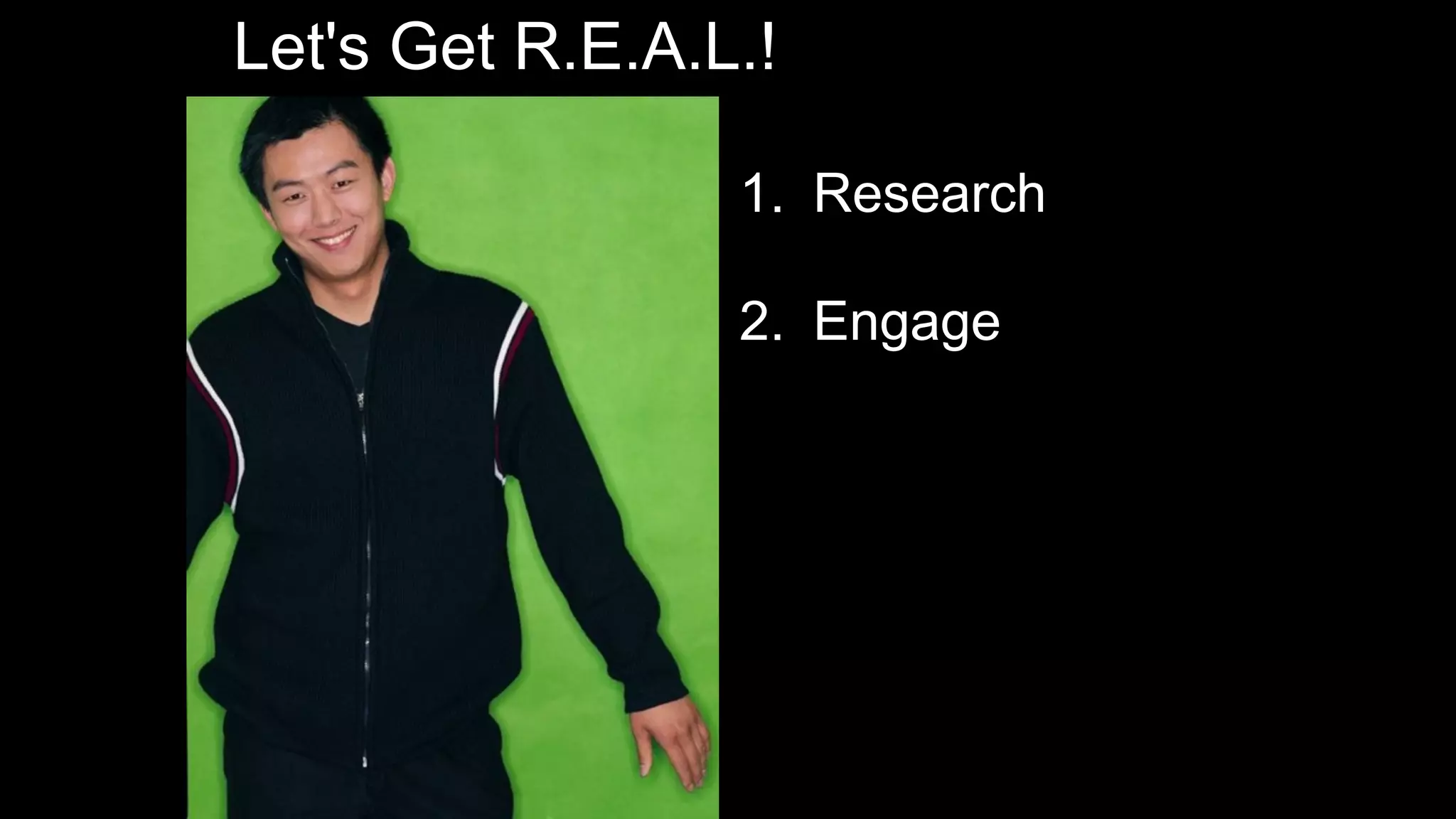 Let's Get R.E.A.L.!
1. Research
2. Engage
 