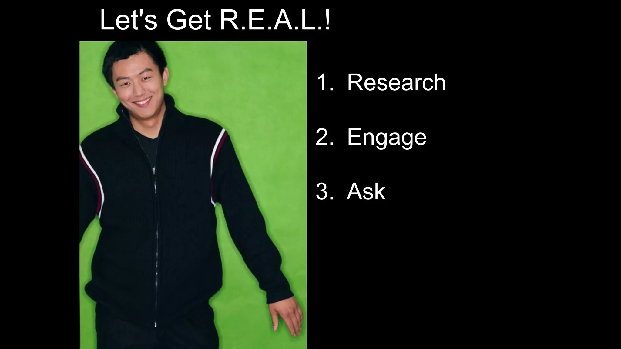 Let's Get R.E.A.L.!
1. Research
2. Engage
3. Ask
 