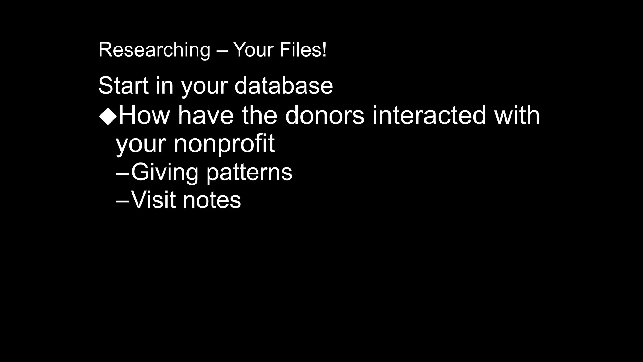 Researching – Your Files!
Start in your database
⬥How have the donors interacted with
your nonprofit
–Giving patterns
–Visit notes
 
