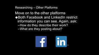 Researching – Other Platforms
Move on to the other platforms
⬥Both Facebook and LinkedIn restrict
information you can see....
