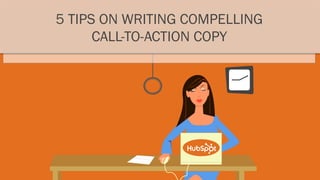 5 TIPS ON WRITING COMPELLING
      CALL-TO-ACTION COPY
 