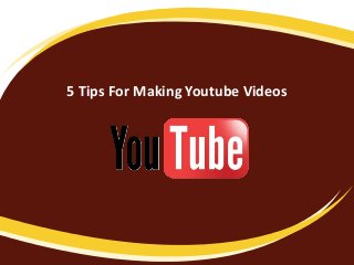 5 Tips For Making Youtube Videos
 