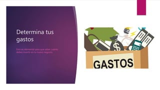 Determina tus
gastos
Esto es elemental para que saber cuánto
debes invertir en tu nuevo negocio.