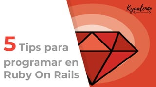 5Tips para
programar en
Ruby On Rails
 