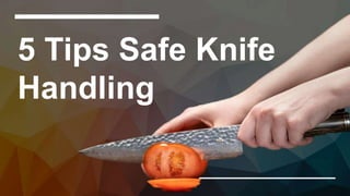 5 Tips Safe Knife
Handling
 
