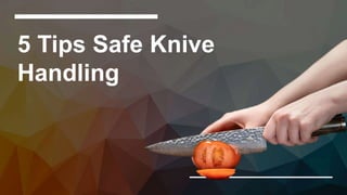 5 Tips Safe Knive
Handling
 