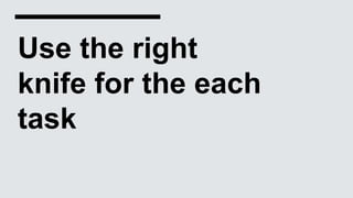 Use the right
knife for the each
task
 