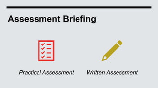 Assessment Briefing
Practical Assessment Written Assessment
 