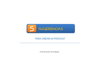 5     Sugerencias

    Para crear un podcast



      -Por Keymar Velásquez-
 