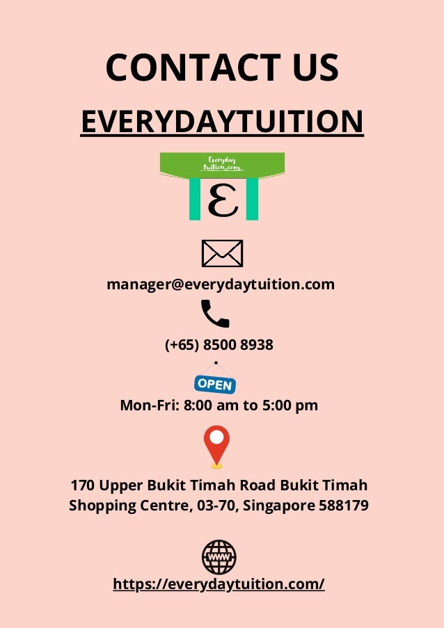 manager@everydaytuition.com




(+65) 8500 8938




Mon-Fri: 8:00 am to 5:00 pm






170 Upper Bukit Timah Road Bukit Timah
Shopping Centre, 03-70, Singapore 588179
EVERYDAYTUITION
CONTACT US
https://everydaytuition.com/
 