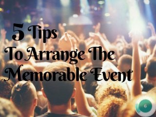     Tips
ToArrangeThe
MemorableEvent
5
 