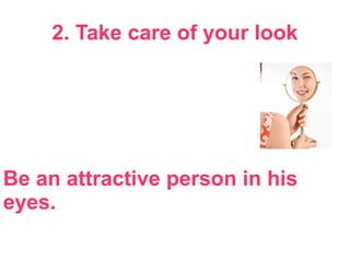 2. Take care of your look
Be an attractive person in his
eyes.
 