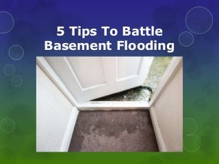 5 Tips To Battle
Basement Flooding
 