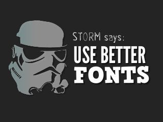 STORM says:

USE BETTER
FONTS

 