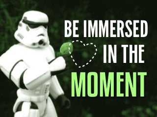 BE IMMERSED
IN THE
`

MOMENT

 