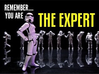 REMEMBER....
YOU ARE

THE EXPERT

 