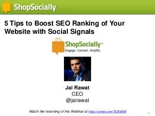 1
5 Tips to Boost SEO Ranking of Your
Website with Social Signals
Jai Rawat
CEO
@jairawat
Watch the recording of this Webinar at https://vimeo.com/75259365
 