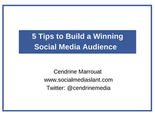 5 Tips to Build a Winning
Social Media Audience
Cendrine Marrouat
www.socialmediaslant.com
Twitter: @cendrinemedia
 