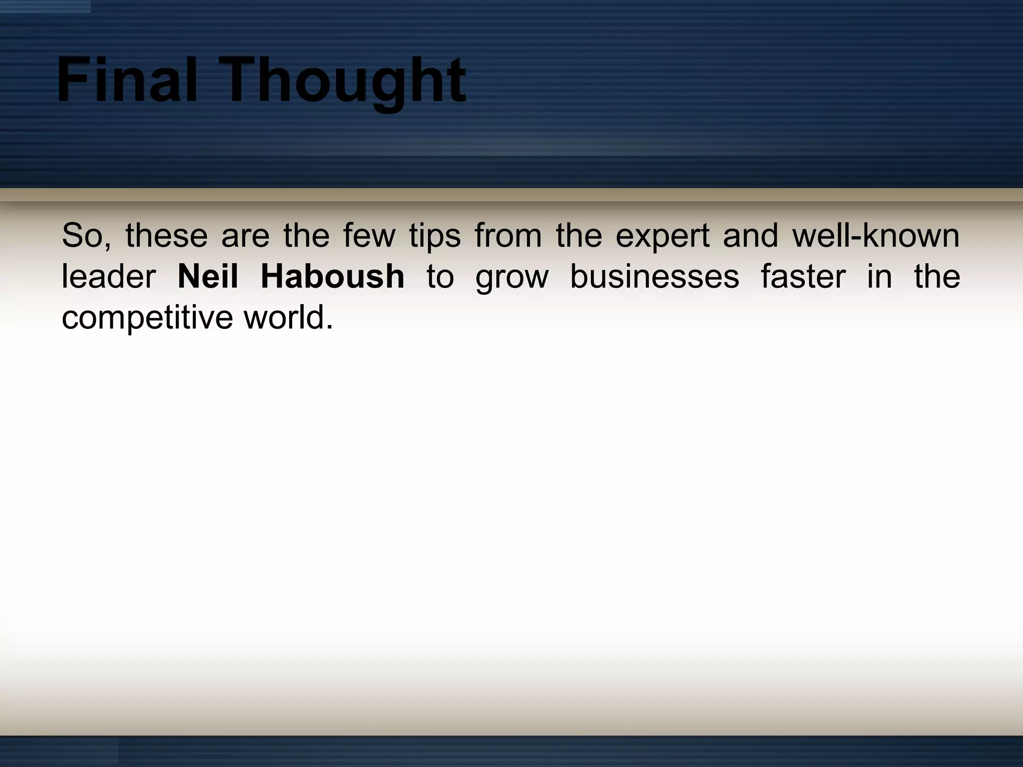 Final Thought
So, these are the few tips from the expert and well-known
leader Neil Haboush to grow businesses faster in the
competitive world.
 
