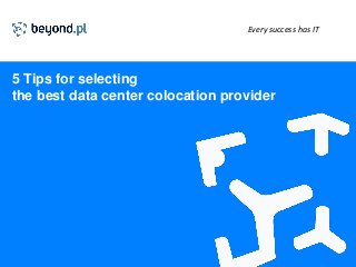 Every success has IT
5 Tips for selecting
the best data center colocation provider
 