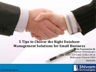 5 Tips to Choose the Right Database
Management Solutions for Small Business

This Presentation By

Shivam Technologies
Suite 1209, 530 Little Collins Street
Melbourne Victoria 3000
Australia

www.shivam.com.au

 
