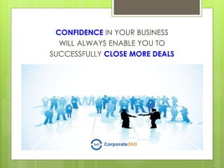 CONFIDENCE IN YOUR BUSINESS
WILL ALWAYS ENABLE YOU TO
SUCCESSFULLY CLOSE MORE DEALS
 
