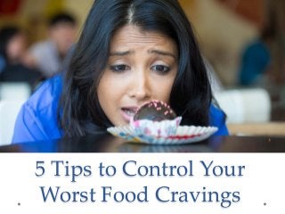 5 Tips to Control Your
Worst Food Cravings
 