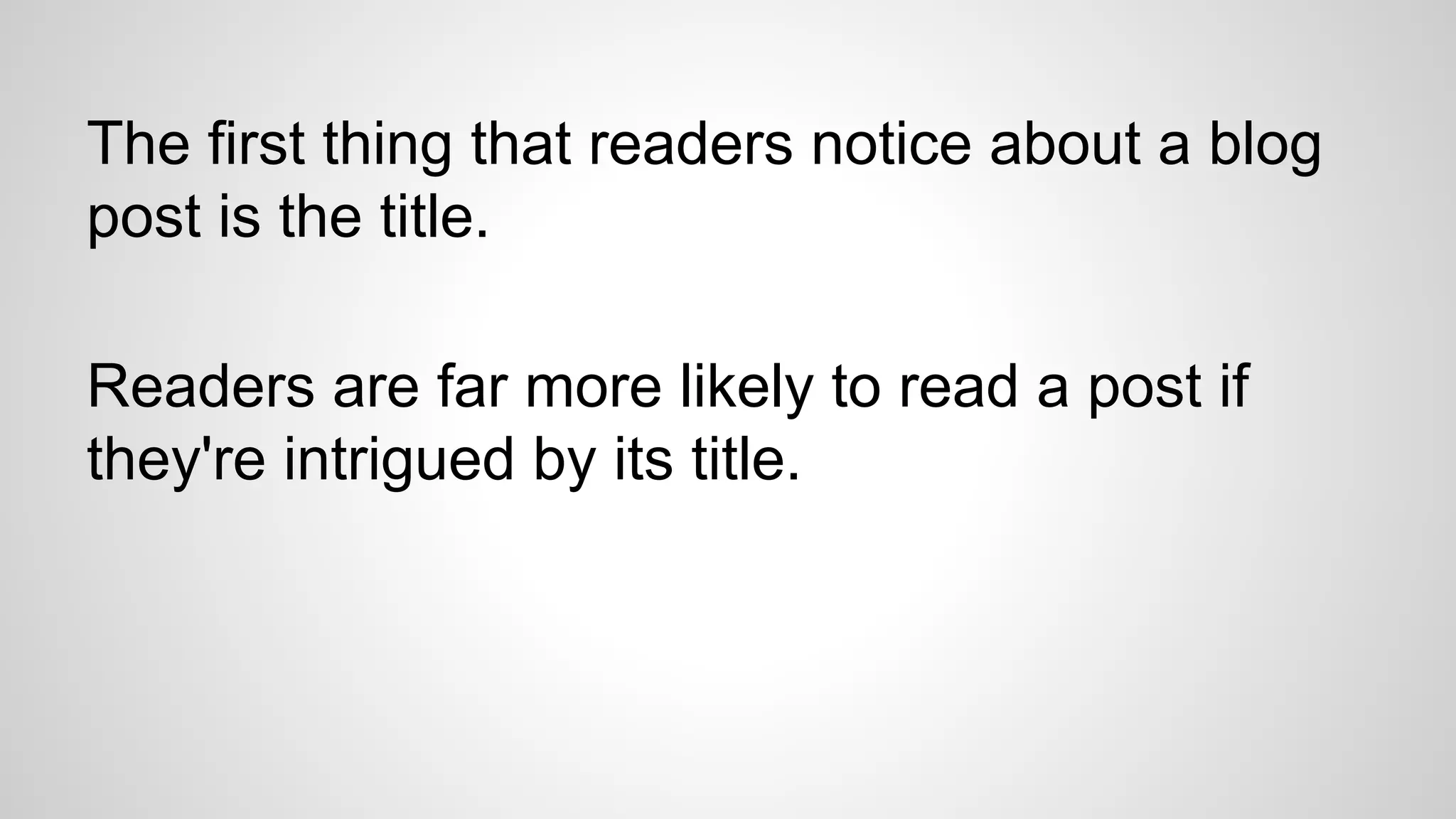 The first thing that readers notice about a blog
post is the title.
Readers are far more likely to read a post if
they're intrigued by its title.
 
