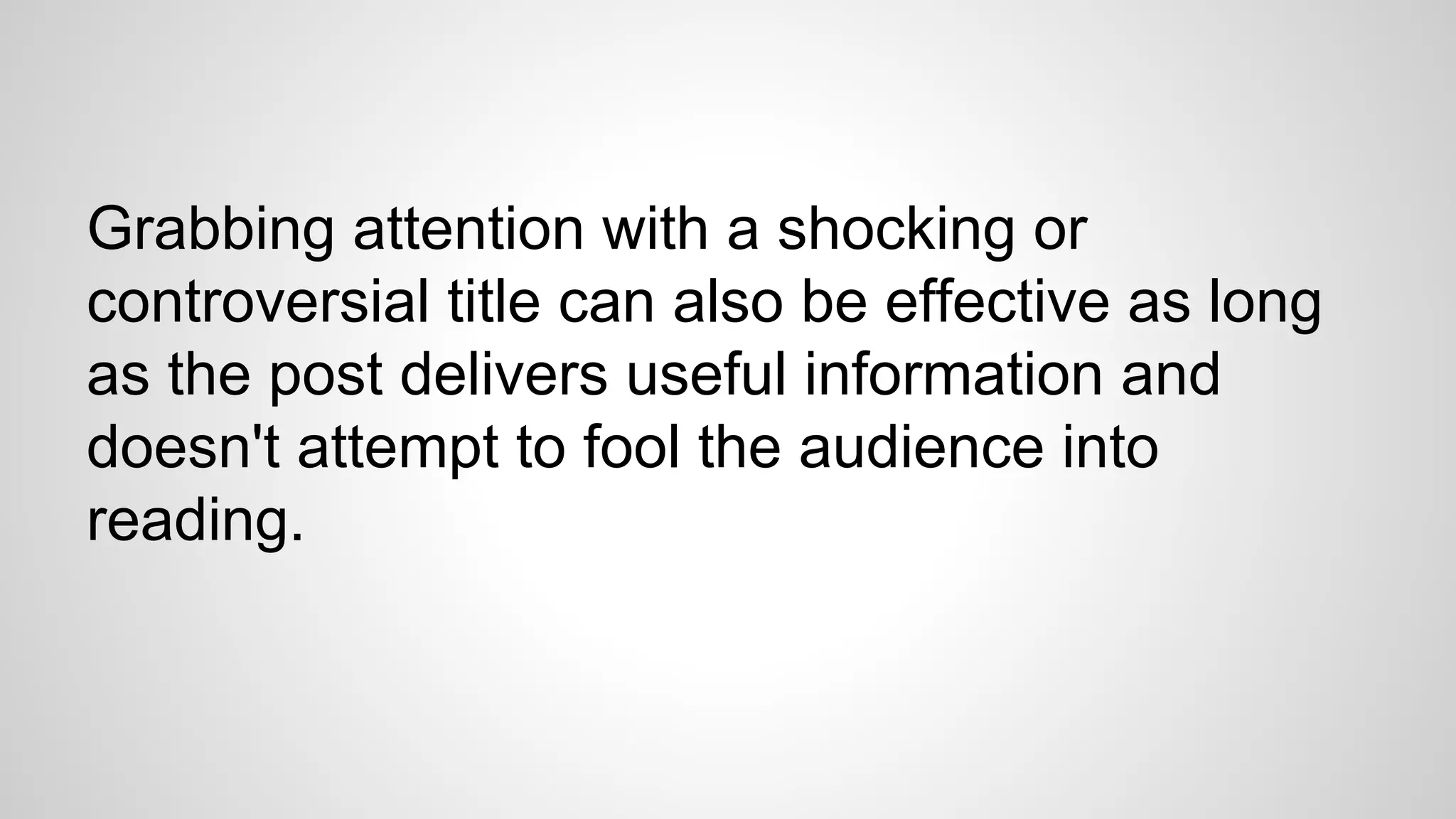 Grabbing attention with a shocking or
controversial title can also be effective as long
as the post delivers useful information and
doesn't attempt to fool the audience into
reading.
 