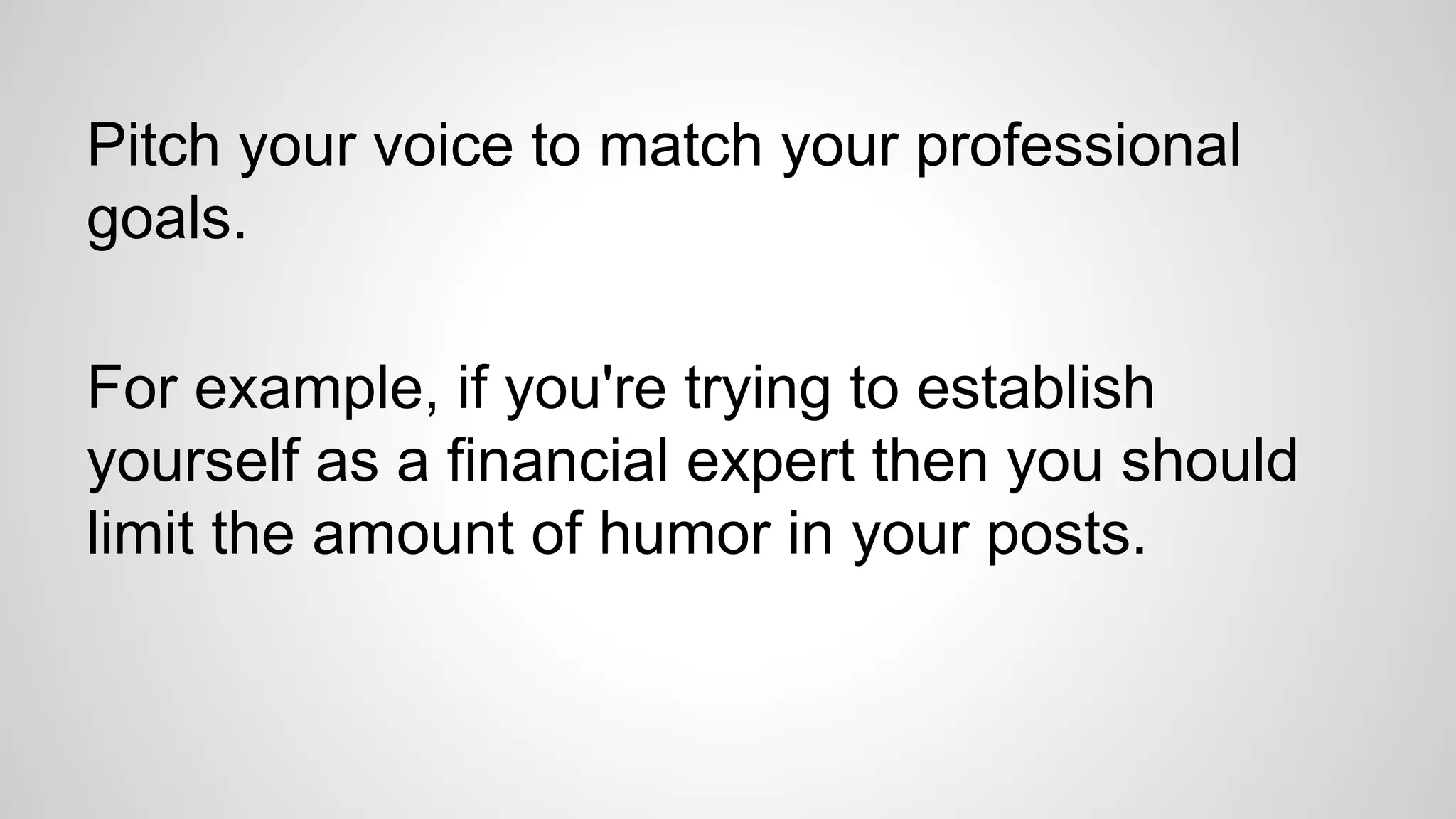 Pitch your voice to match your professional
goals.
For example, if you're trying to establish
yourself as a financial expert then you should
limit the amount of humor in your posts.
 