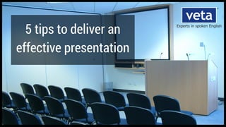 5 tips to deliver an
effective presentation
 